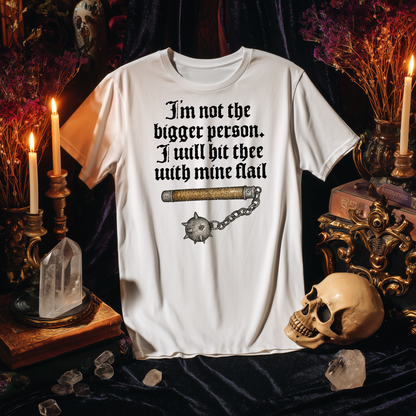 I'm Not The Bigger Person. I Will Hit Thee With Mine Flail