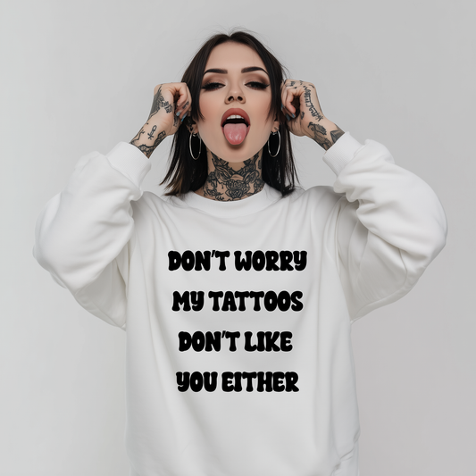 Don't Worry My Tattoos Don't Like You Either Printed Sweatshirt